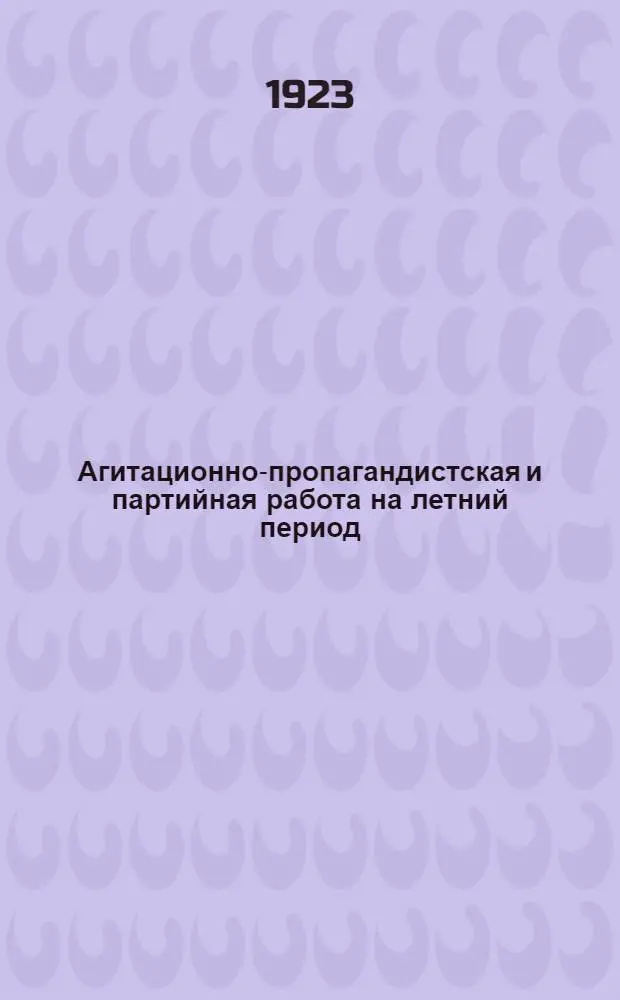 Агитационно-пропагандистская и партийная работа на летний период : Инструкции, положения, программа : (Приказ ПУР'а № 195 от 17 апр. 1923)