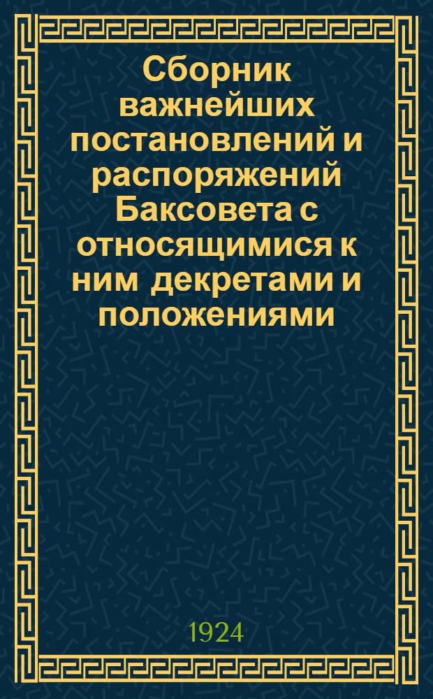 Сборник важнейших постановлений и распоряжений Баксовета с относящимися к ним декретами и положениями. Вып.3 : За время с июля 1923 г. по январь 1924 г.