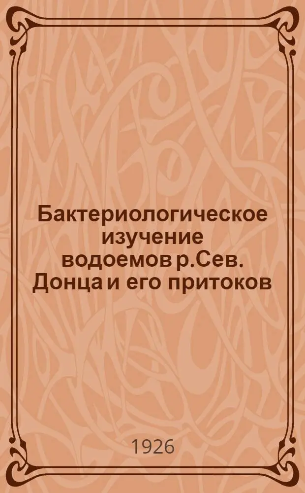 Бактериологическое изучение водоемов р.Сев. Донца и его притоков (р.Лопани и р.Уд) : Предвар. отчет за период исследований с 5 нояб. 1924 г. по 25 апр. 1925 г. (Из Харьк. Сан-бакт. Ин-та)