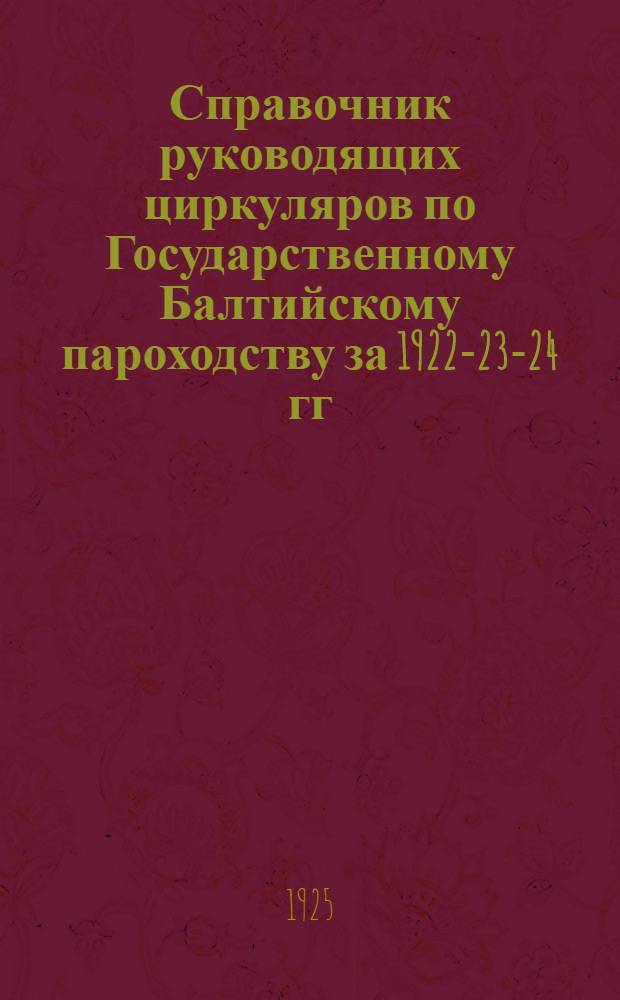 Справочник руководящих циркуляров по Государственному Балтийскому пароходству за 1922-23-24 гг.