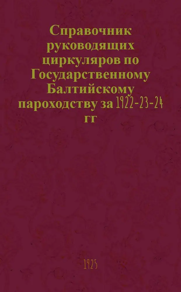 Справочник руководящих циркуляров по Государственному Балтийскому пароходству за 1922-23-24 гг.