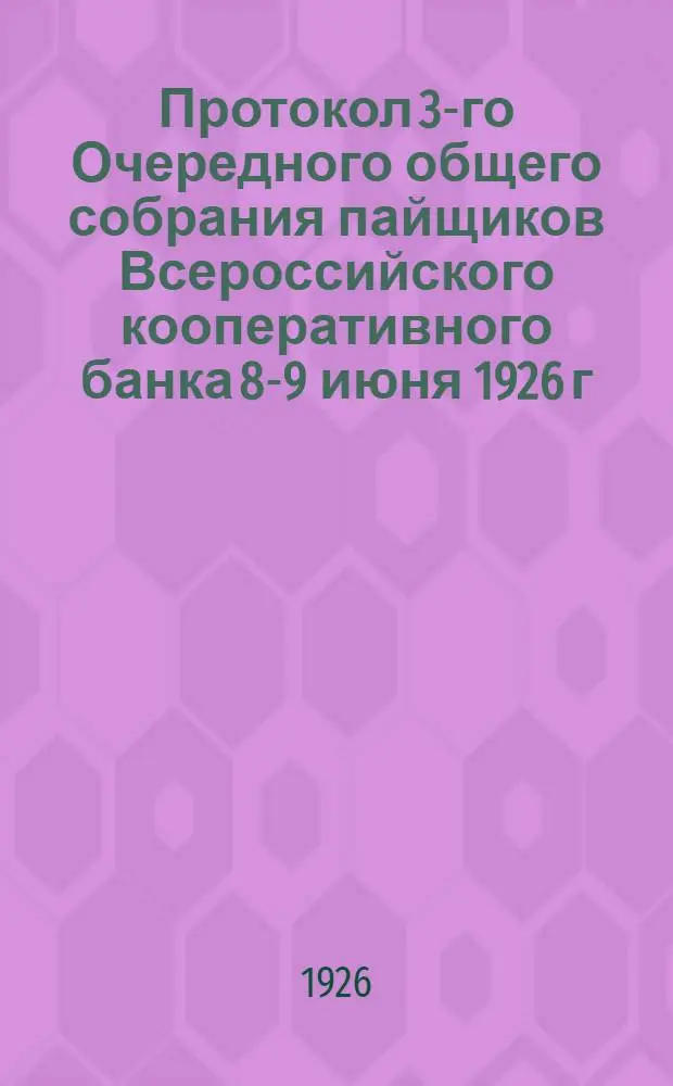 Протокол 3-го Очередного общего собрания пайщиков Всероссийского кооперативного банка 8-9 июня 1926 г.
