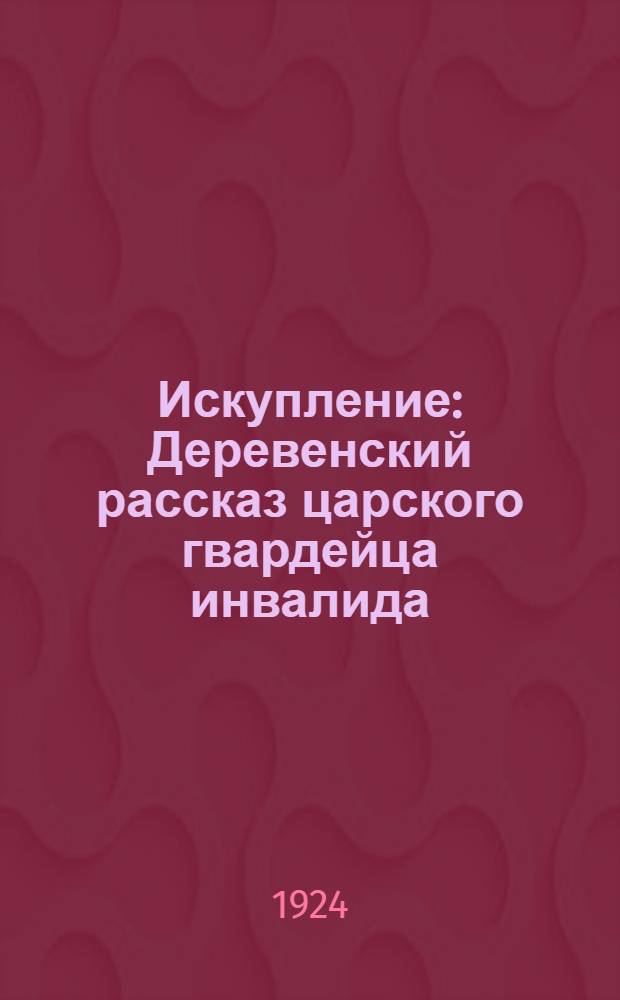 Искупление : Деревенский рассказ царского гвардейца инвалида