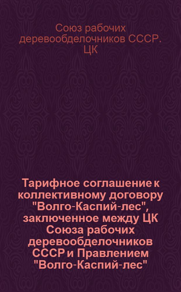 Тарифное соглашение к коллективному договору "Волго-Каспий-лес", [заключенное между ЦК Союза рабочих деревообделочников СССР и Правлением "Волго-Каспий-лес"]