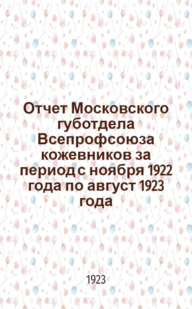 Отчет Московского губотдела Всепрофсоюза кожевников за период с ноября 1922 года по август 1923 года
