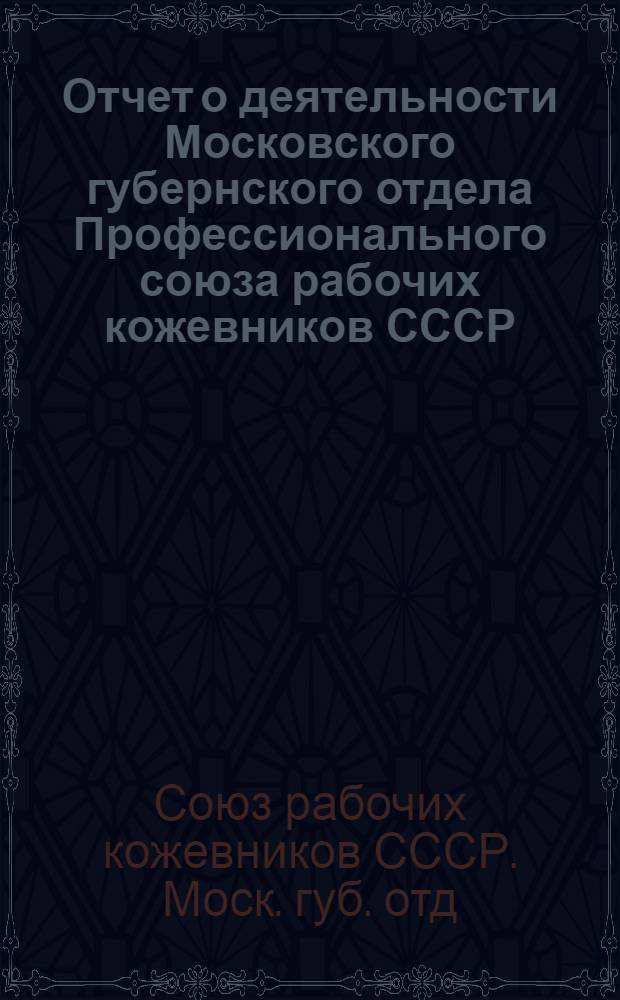 Отчет о деятельности Московского губернского отдела Профессионального союза рабочих кожевников СССР : Окт.-март 1924/1925 г