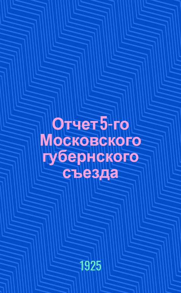 Отчет 5-го Московского губернского съезда : 18-23 окт. 1924 г