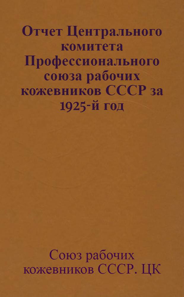 Отчет Центрального комитета Профессионального союза рабочих кожевников СССР за 1925-й год : К VII-му Всесоюз. съезду СРК