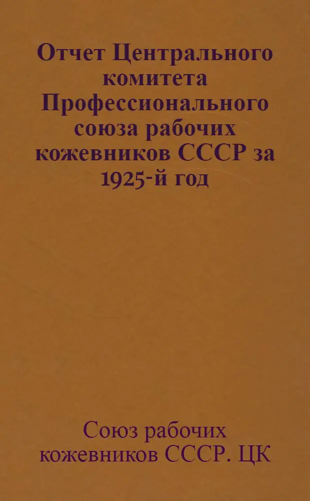 Отчет Центрального комитета Профессионального союза рабочих кожевников СССР за 1925-й год : К VII-му Всесоюз. съезду СРК