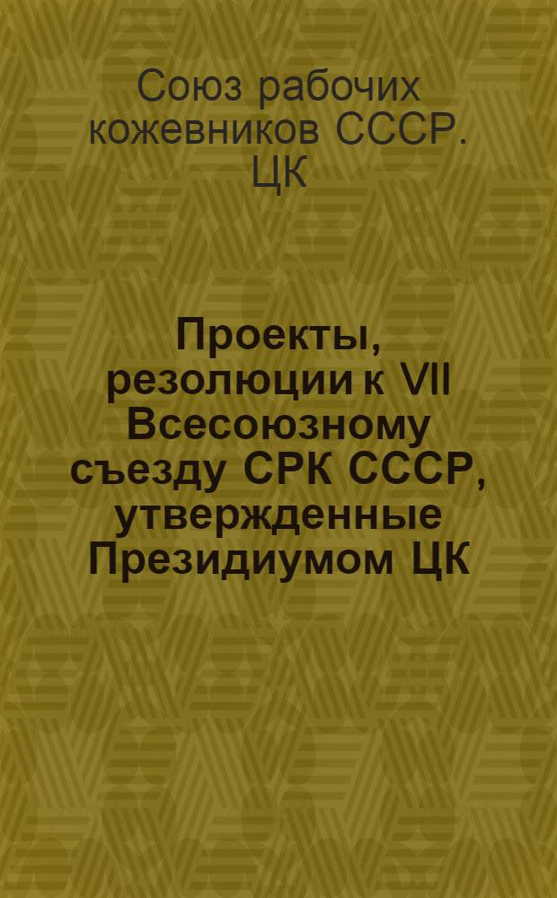 Проекты, резолюции к VII Всесоюзному съезду СРК СССР, утвержденные Президиумом ЦК