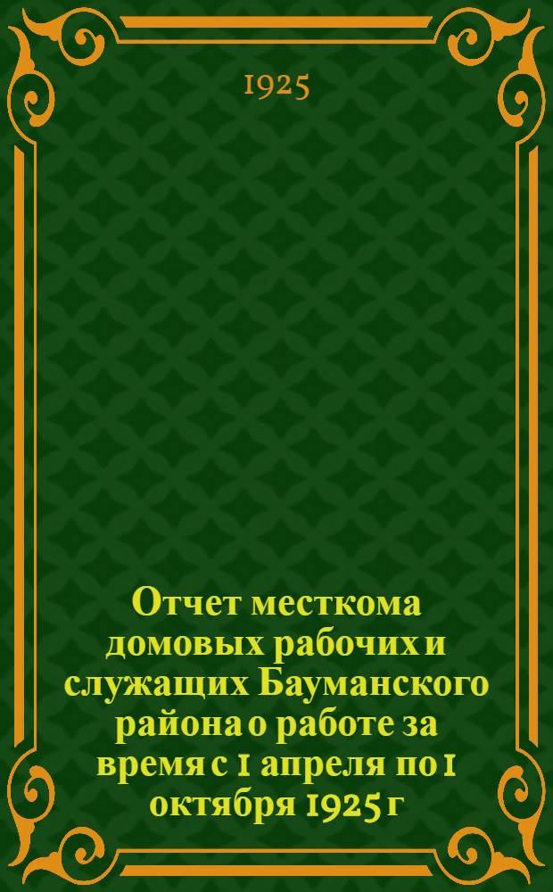 Отчет месткома домовых рабочих и служащих Бауманского района о работе за время с 1 апреля по 1 октября 1925 г.