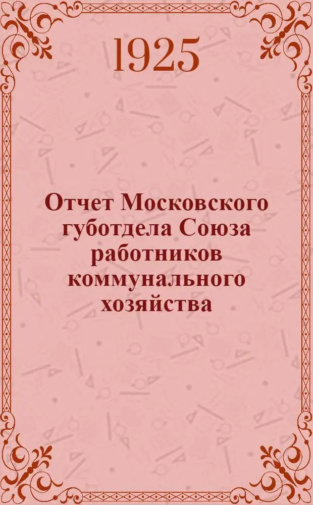 Отчет Московского губотдела Союза работников коммунального хозяйства : (Окт. 24 г. - март 25 г.)