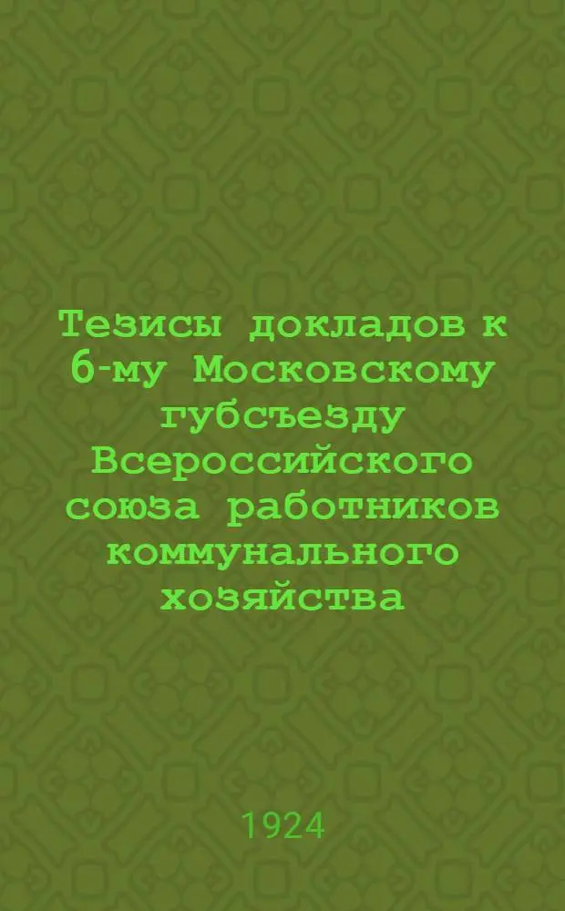Тезисы докладов к 6-му Московскому губсъезду Всероссийского союза работников коммунального хозяйства