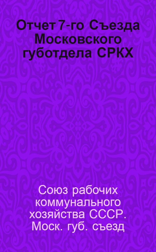 Отчет 7-го Съезда Московского губотдела СРКХ : С 24 по 28 ноября 1925 г