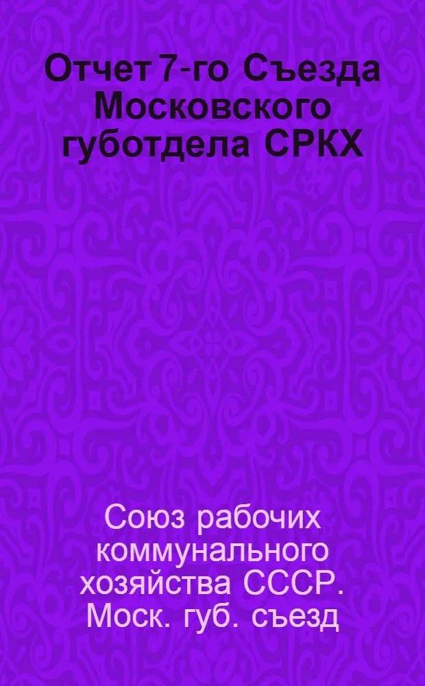 Отчет 7-го Съезда Московского губотдела СРКХ : С 24 по 28 ноября 1925 г