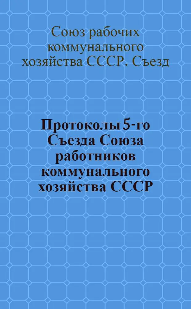 Протоколы 5-го Съезда Союза работников коммунального хозяйства СССР : 14-19 июня 1924 г. (по стенограммам)