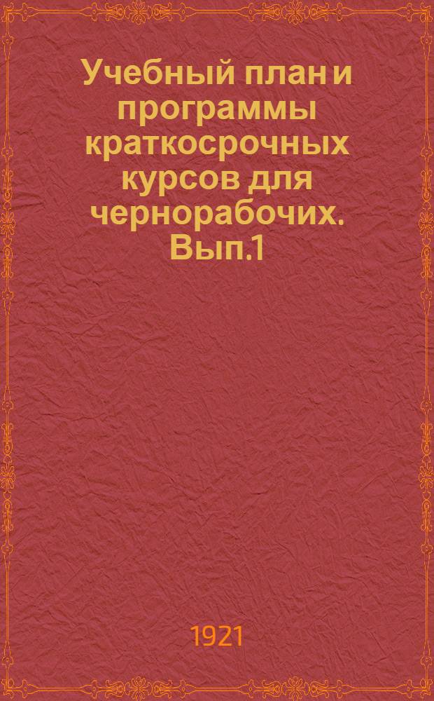 Учебный план и программы краткосрочных курсов для чернорабочих. Вып.1