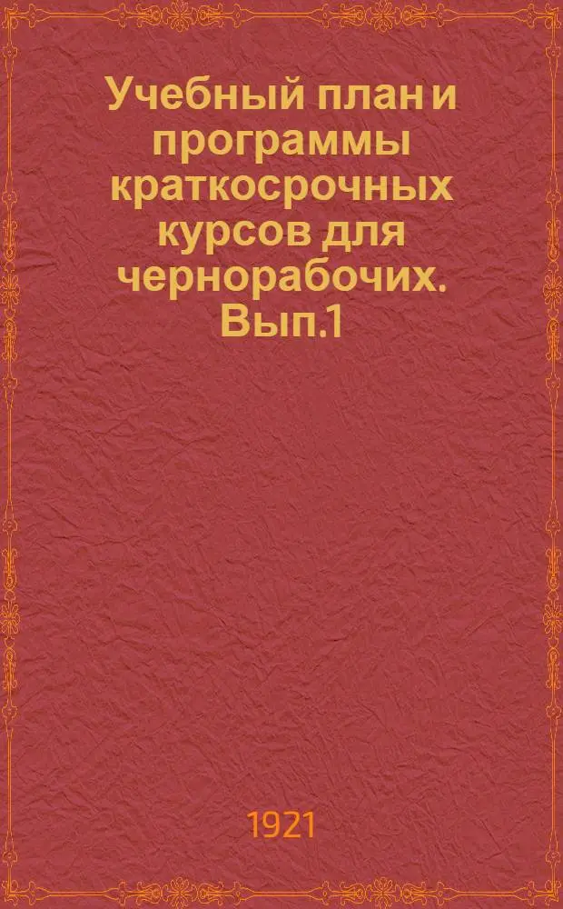 Учебный план и программы краткосрочных курсов для чернорабочих. Вып.1