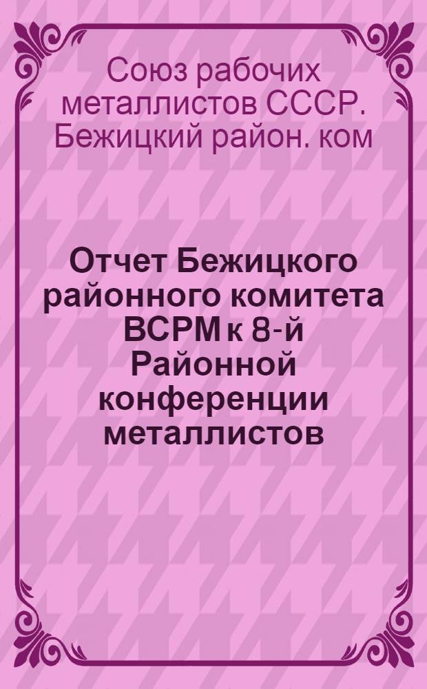 Отчет Бежицкого районного комитета ВСРМ к 8-й Районной конференции металлистов : (Апр.-дек. 1923 г. - янв.-авг. 1924 г.)