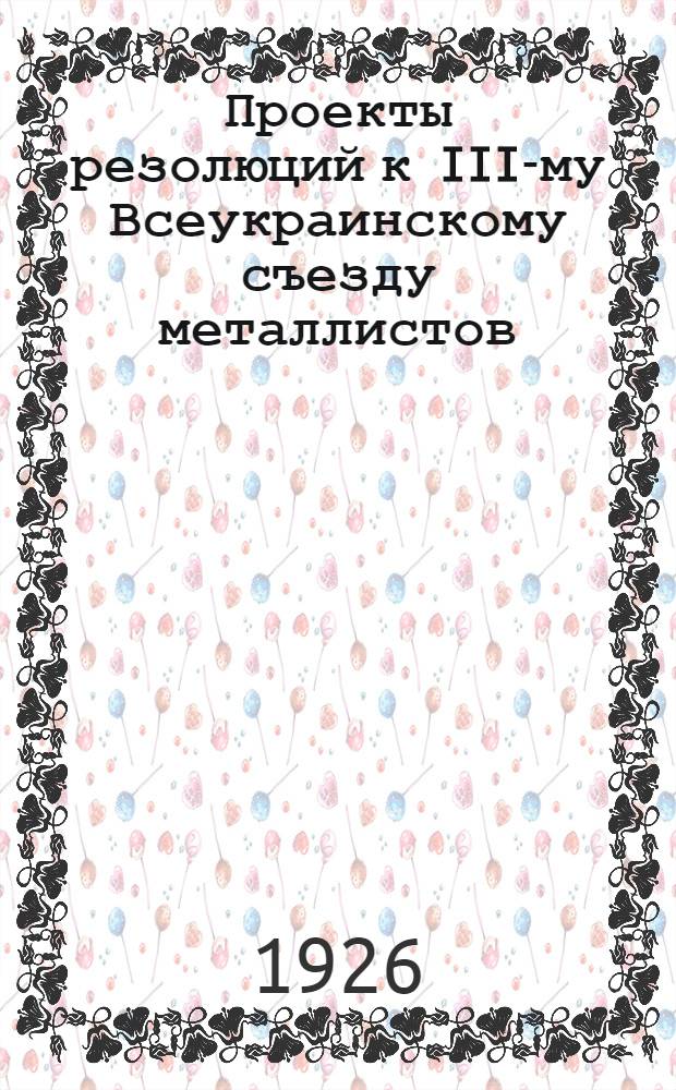 Проекты резолюций к III-му Всеукраинскому съезду металлистов