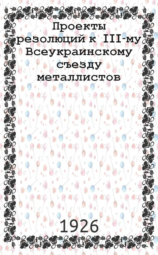 Проекты резолюций к III-му Всеукраинскому съезду металлистов