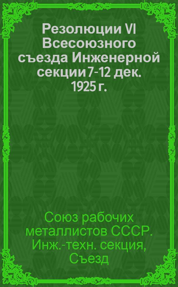 Резолюции VI Всесоюзного съезда Инженерной секции 7-12 дек. 1925 г.