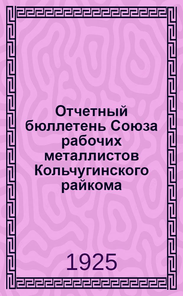 Отчетный бюллетень Союза рабочих металлистов Кольчугинского райкома : К XIII Райсъезду