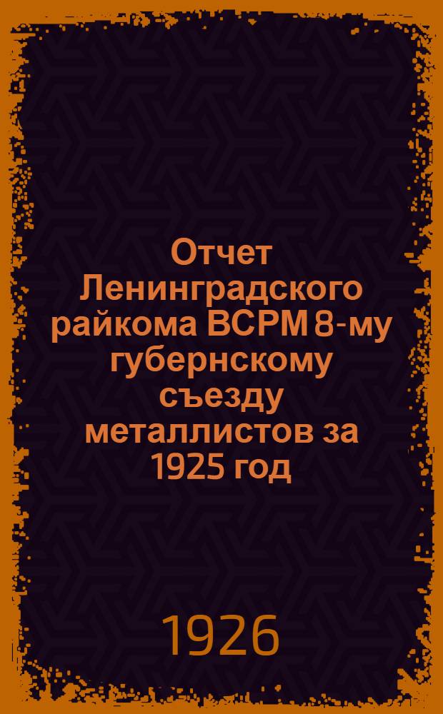 Отчет Ленинградского райкома ВСРМ 8-му губернскому съезду металлистов за 1925 год