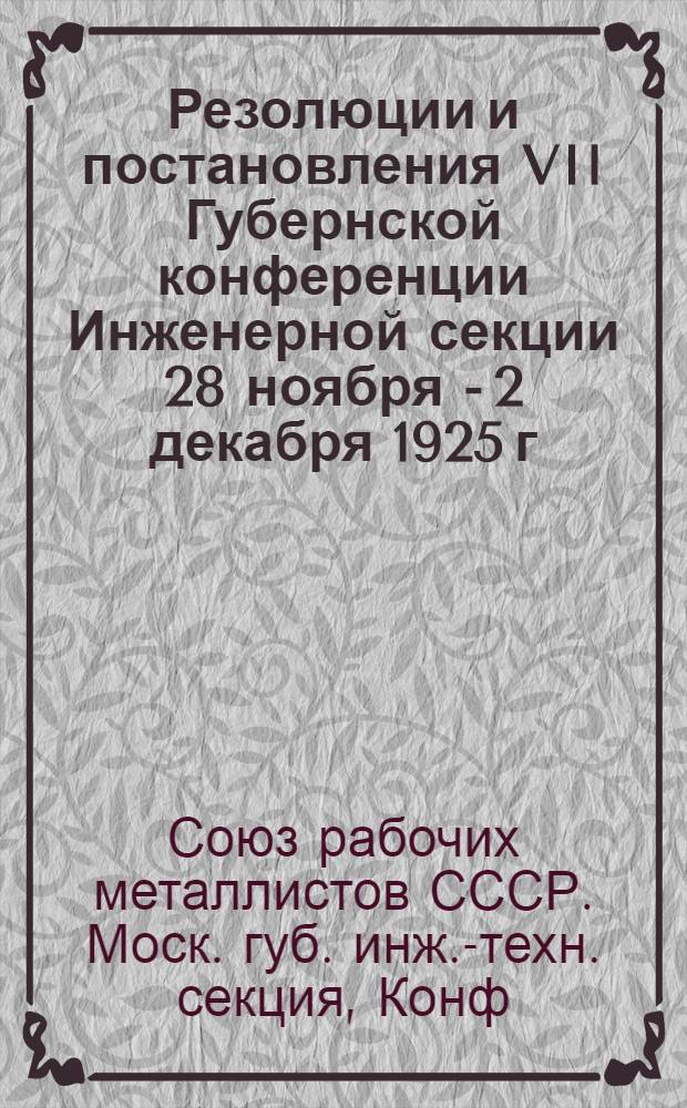 Резолюции и постановления VII Губернской конференции Инженерной секции 28 ноября - 2 декабря 1925 г.