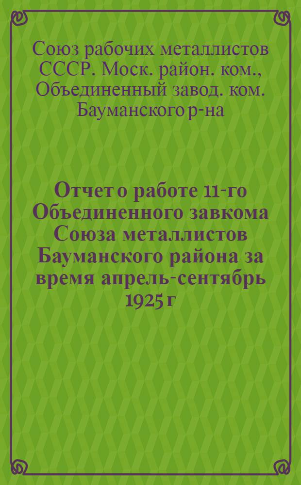 Отчет о работе 11-го Объединенного завкома Союза металлистов Бауманского района за время апрель-сентябрь 1925 г.