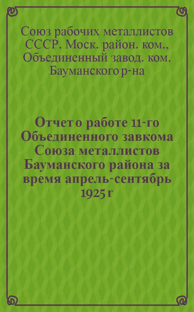 Отчет о работе 11-го Объединенного завкома Союза металлистов Бауманского района за время апрель-сентябрь 1925 г.