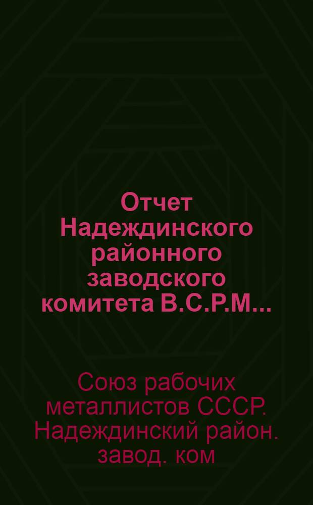 Отчет Надеждинского районного заводского комитета В.С.Р.М. ...