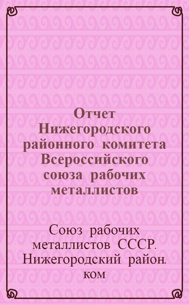 Отчет Нижегородского районного комитета Всероссийского союза рабочих металлистов...