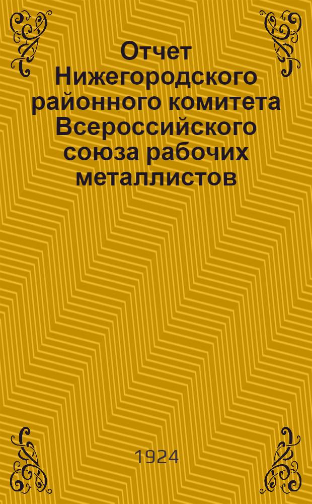 Отчет Нижегородского районного комитета Всероссийского союза рабочих металлистов... ... за период с июня 1923 по апрель 1924 г.