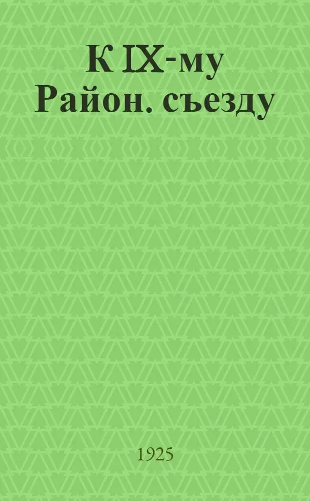 К IX-му Район. съезду : Июнь 1925