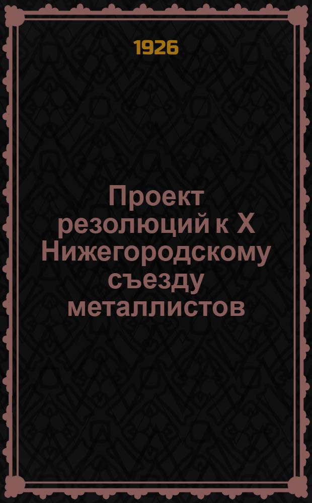 Проект резолюций к Х Нижегородскому съезду металлистов