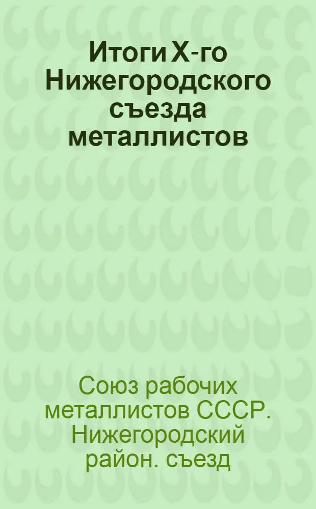 Итоги Х-го Нижегородского съезда металлистов : (Резолюции и постановления)