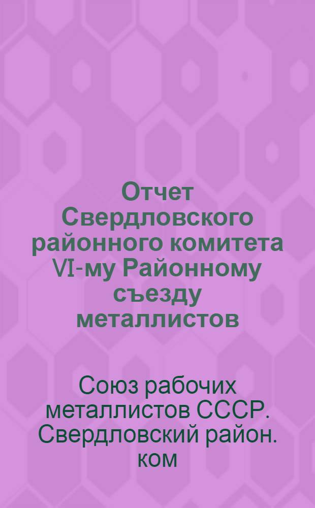 Отчет Свердловского районного комитета VI-му Районному съезду металлистов : (С 1 янв. по 1 дек. 1924 г.)
