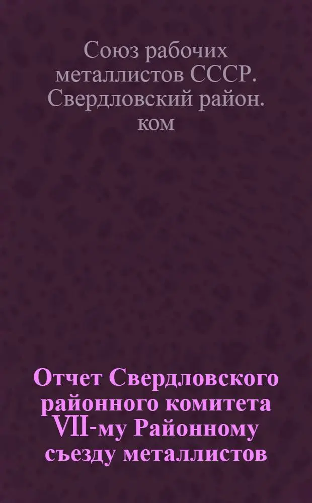 Отчет Свердловского районного комитета VII-му Районному съезду металлистов (за период апрель - декабрь месяцы 1925 года)