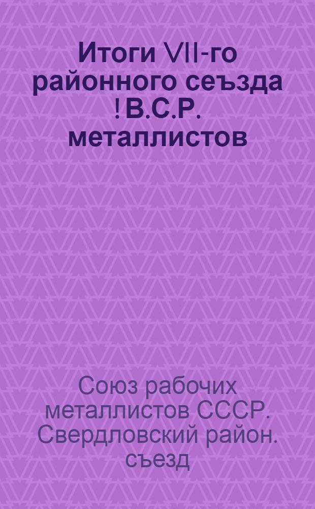 Итоги VII-го районного сеъзда [!] В.С.Р. металлистов : (15-21 февр. 1926 г.)