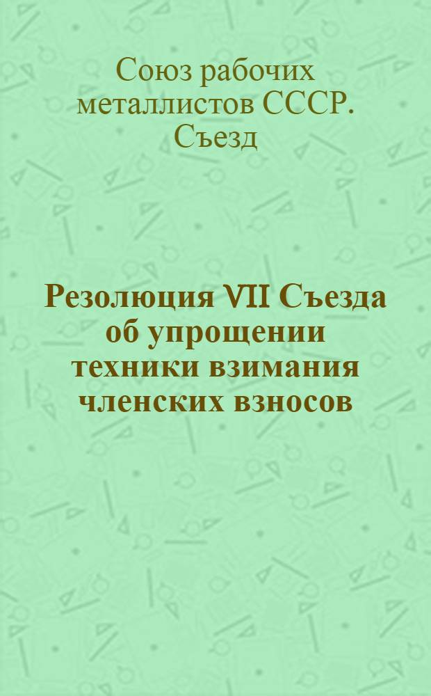 Резолюция VII Съезда об упрощении техники взимания членских взносов: Проект; Докладная записка Президиуму ЦК ВСРМ: Об упрощении техники взимания членских взносов