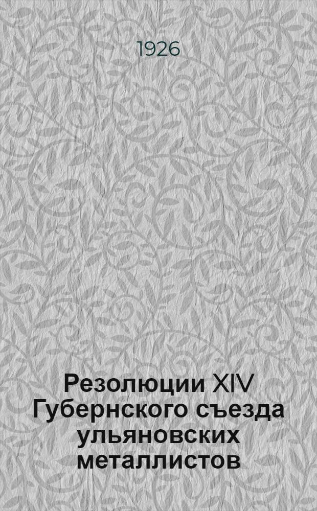 Резолюции XIV Губернского съезда ульяновских металлистов : 27-31 авг. 1926 г