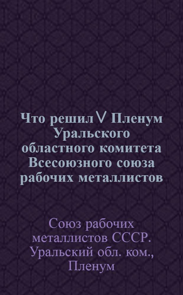 Что решил V Пленум Уральского областного комитета Всесоюзного союза рабочих металлистов