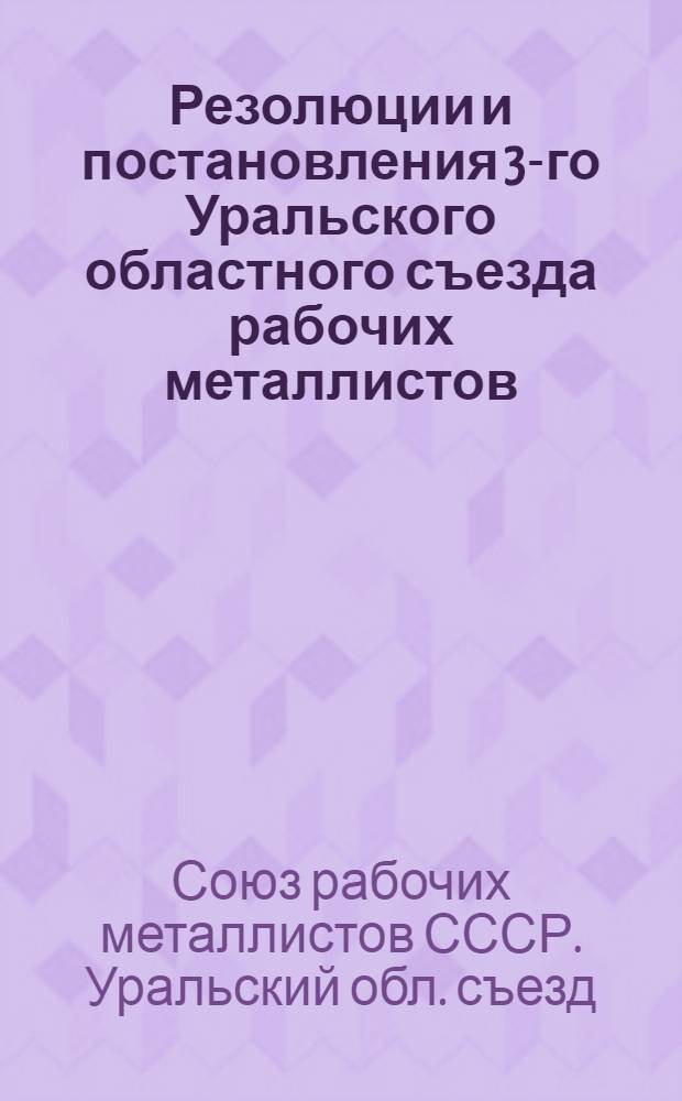 Резолюции и постановления 3-го Уральского областного съезда рабочих металлистов (28/X-2/XI 26 г.)