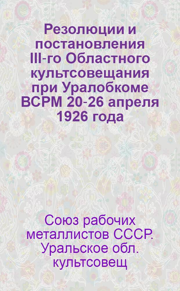 Резолюции и постановления III-го Областного культсовещания при Уралобкоме ВСРМ 20-26 апреля 1926 года