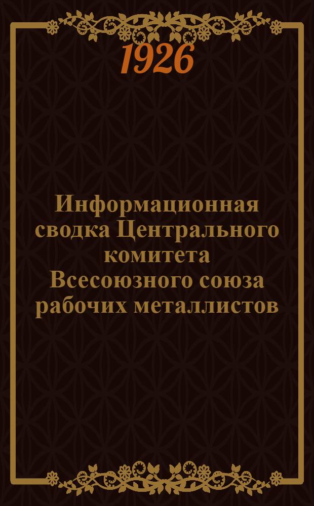Информационная сводка Центрального комитета Всесоюзного союза рабочих металлистов. № 4 : Москва, 1-го февраля 1926 г.