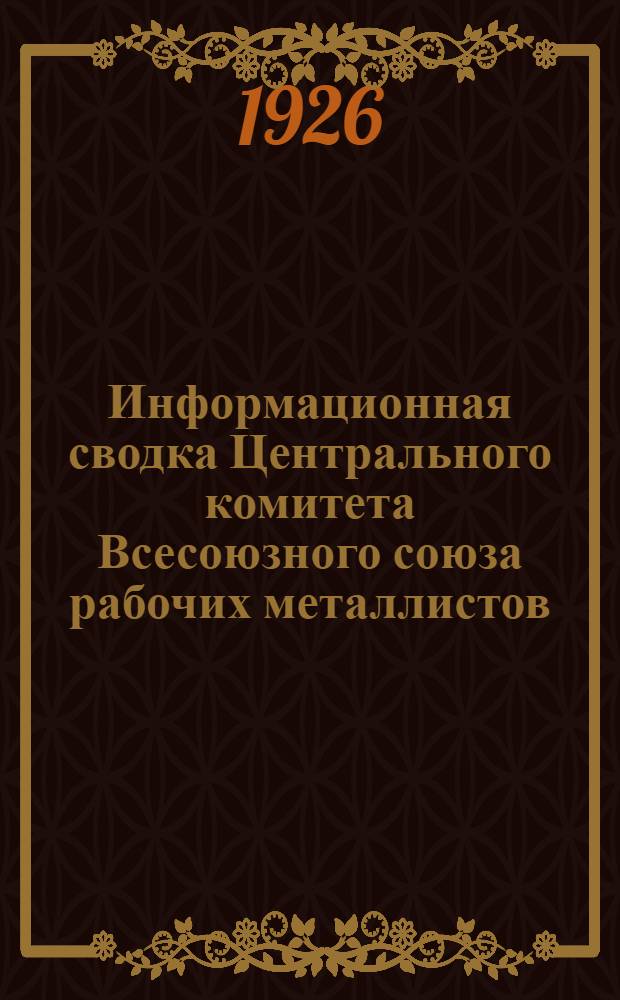 Информационная сводка Центрального комитета Всесоюзного союза рабочих металлистов. № 4 : Москва, 1-го февраля 1926 г.