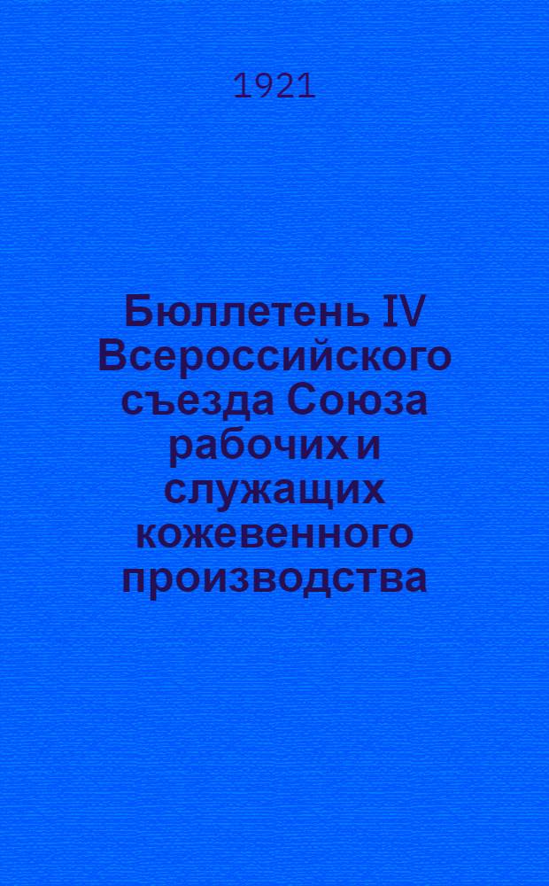 Бюллетень IV Всероссийского съезда Союза рабочих и служащих кожевенного производства. № 1 : Москва, 3-го ноября 1921 г.