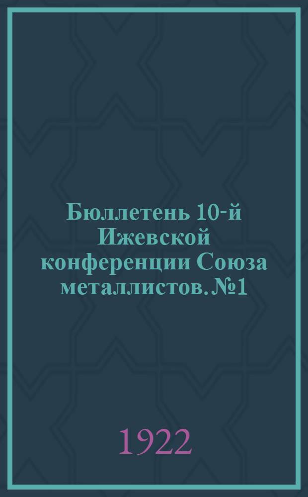 Бюллетень 10-й Ижевской конференции Союза металлистов. № 1
