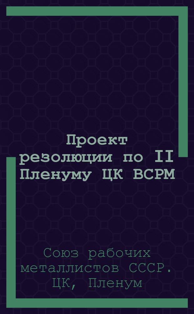 Проект резолюции по II Пленуму ЦК ВСРМ : Об итогах тариф. кампании и о ближайших перспективах зарплаты и улучшения бытовых условий рабочих металлистов